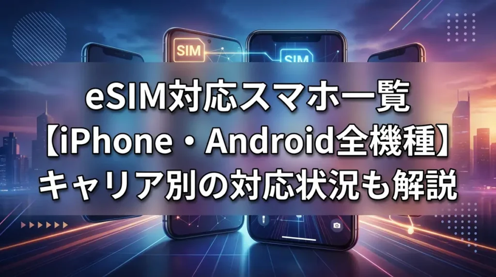 eSIM対応スマホ一覧【iPhone・Android全機種】キャリア別の対応状況も解説