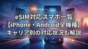 eSIM対応スマホ一覧【iPhone・Android全機種】キャリア別の対応状況も解説