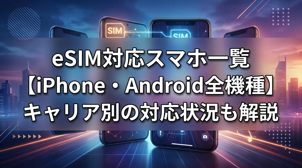 eSIM対応スマホ一覧【iPhone・Android全機種】キャリア別の対応状況も解説