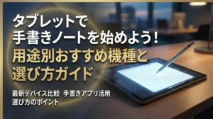 タブレットで手書きノートを始めよう！用途別おすすめ機種と選び方ガイド