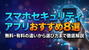 スマホセキュリティアプリおすすめ8選｜無料・有料の違いから選び方まで徹底解説