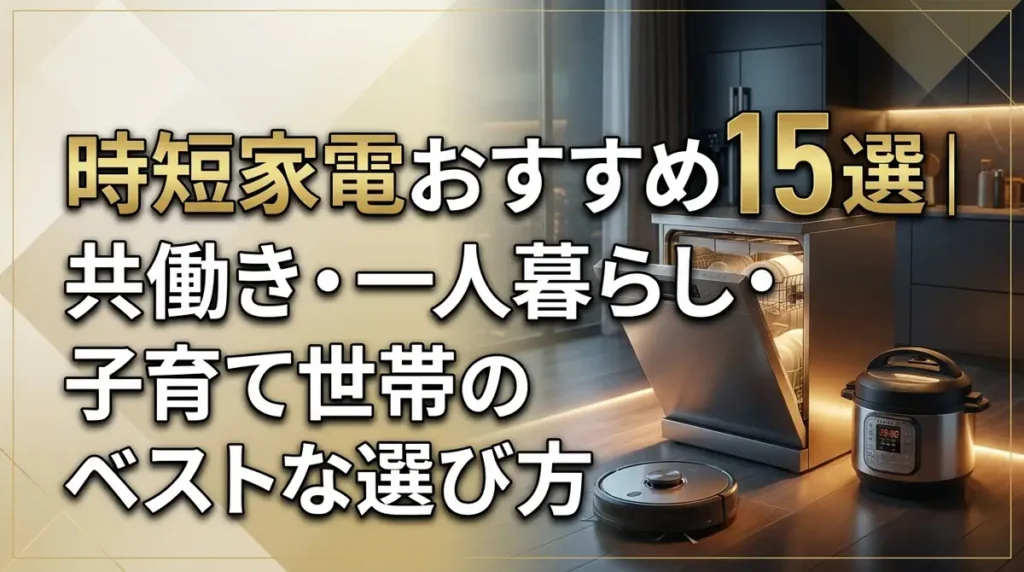 時短家電おすすめ15選｜共働き・一人暮らし・子育て世帯のベストな選び方