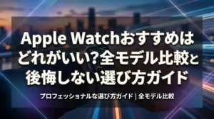 Apple Watchおすすめはどれがいい？全モデル比較と後悔しない選び方ガイド