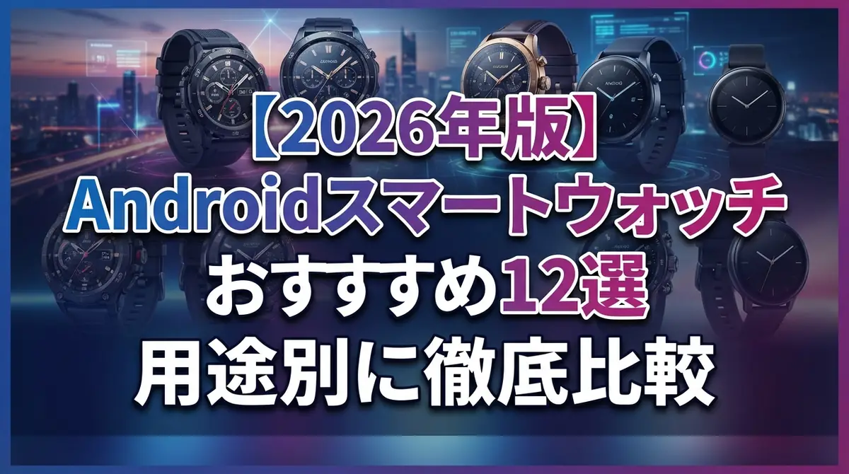 【2026年版】Androidスマートウォッチおすすめ12選|用途別に徹底比較