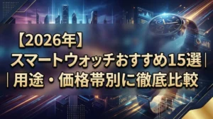 【2026年】スマートウォッチおすすめ15選｜用途・価格帯別に徹底比較