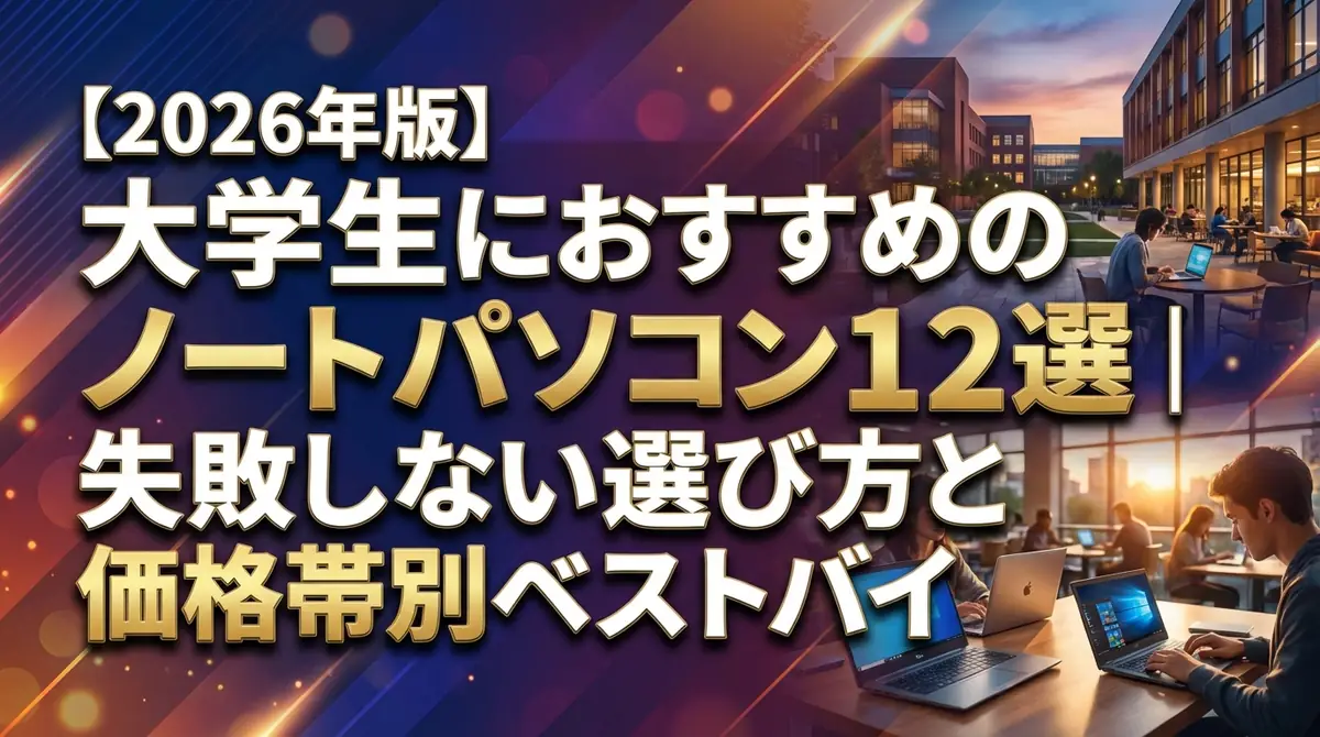 【2026年版】大学生におすすめのノートパソコン12選|失敗しない選び方と価格帯別ベストバイ