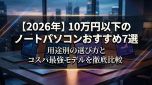 【2026年】10万円以下のノートパソコンおすすめ7選｜用途別の選び方とコスパ最強モデルを徹底比較