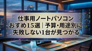 仕事用ノートパソコンおすすめ15選｜予算・用途別に失敗しない1台が見つかる