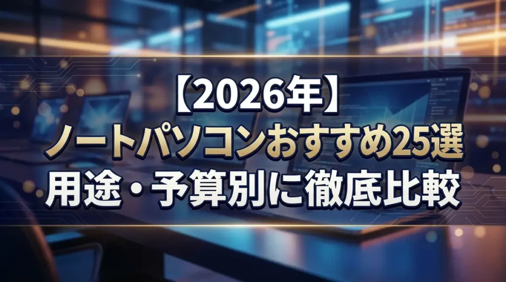 【2026年】ノートパソコンおすすめ25選｜用途・予算別に徹底比較