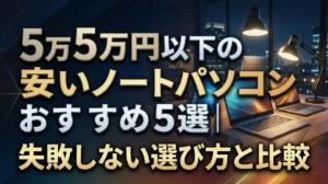 5万円以下の安いノートパソコンおすすめ5選｜失敗しない選び方と比較
