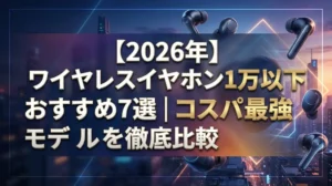 【2026年】ワイヤレスイヤホン1万円以下おすすめ7選｜コスパ最強モデルを徹底比較