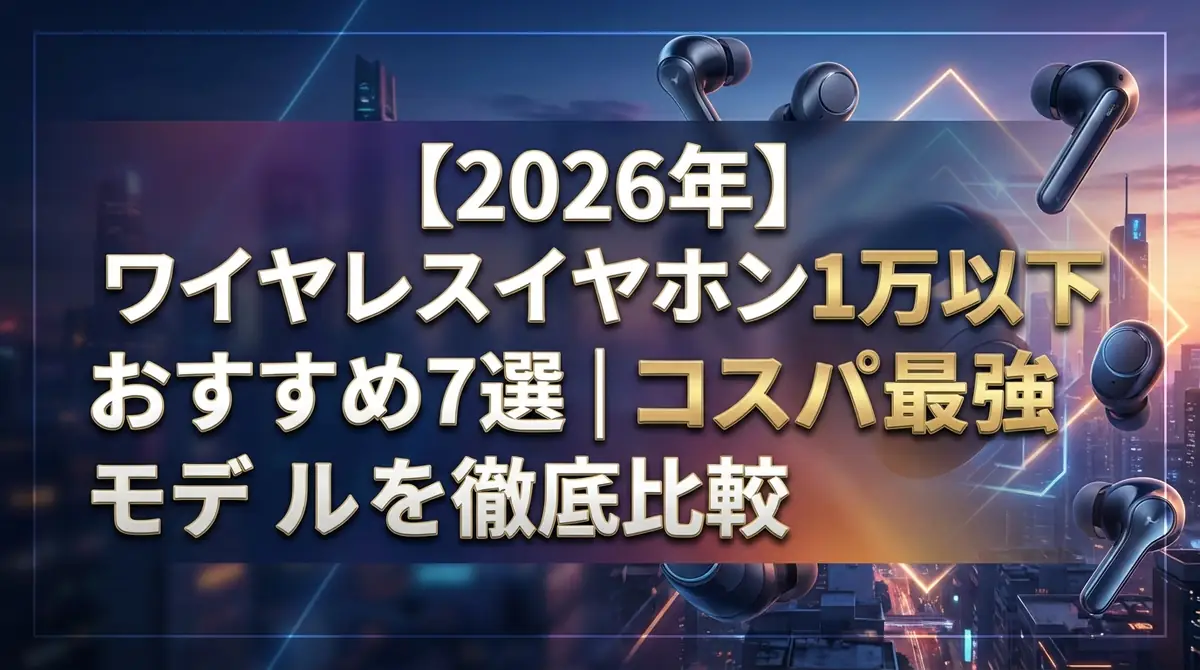 【2026年】ワイヤレスイヤホン1万円以下おすすめ7選｜コスパ最強モデルを徹底比較