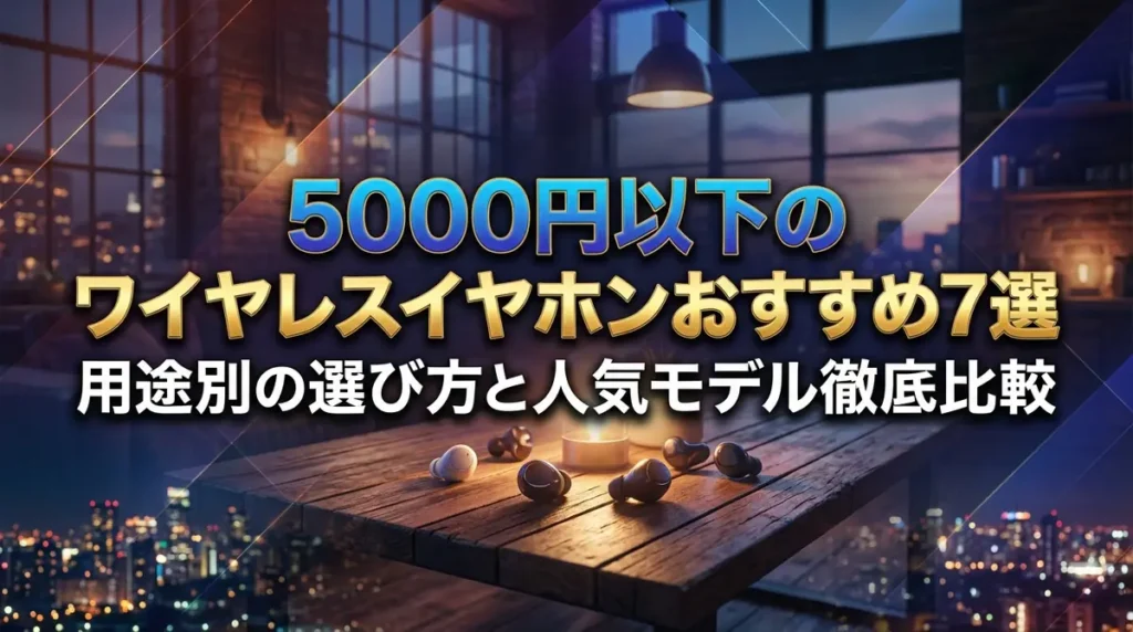 5000円以下のワイヤレスイヤホンおすすめ7選｜用途別の選び方と人気モデル徹底比較