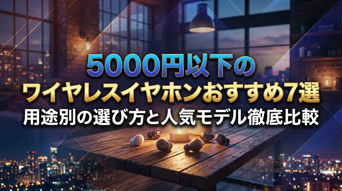 5000円以下のワイヤレスイヤホンおすすめ7選｜用途別の選び方と人気モデル徹底比較