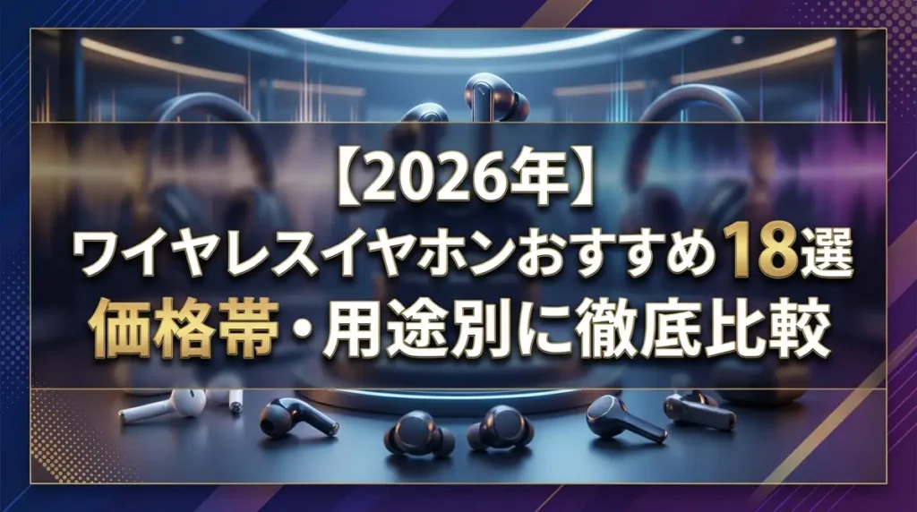 【2026年】ワイヤレスイヤホンおすすめ18選｜価格帯・用途別に徹底比較