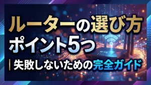 ルーターの選び方ポイント5つ｜失敗しないための完全ガイド