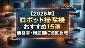 【2026年】ロボット掃除機おすすめ15選｜価格帯・用途別に徹底比較